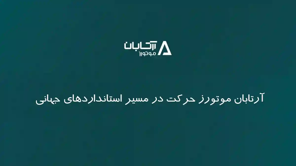 آرتابان موتورز حرکت در مسیر استانداردهای جهانی